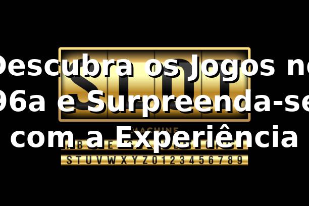 Descubra os Jogos no 96a e Surpreenda-se com a Experiência 🎰